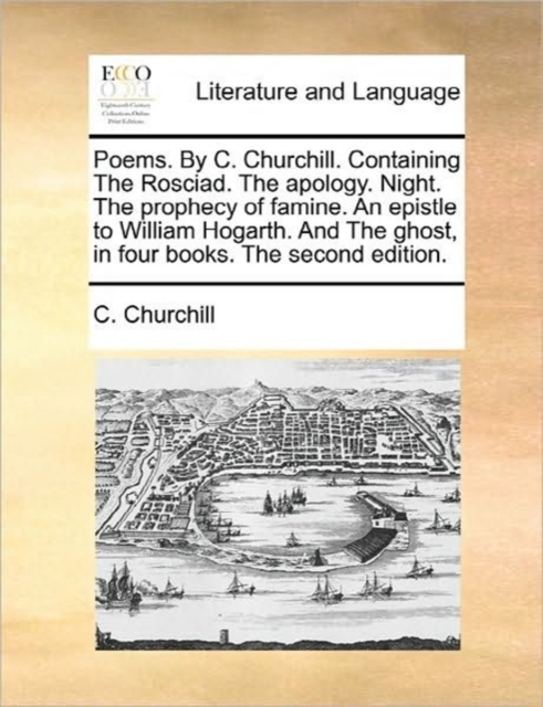 Poems. by C. Churchill. Containing the Rosciad. the Apology. Night. the Prophecy of Famine. an Epistle to William Hogarth. and the Ghost, in Four Books. the Second Edition., Paperback / softback Book