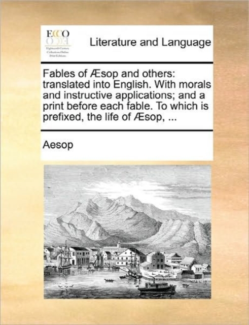 Fables of ï¿½sop and others: translated into English. With morals and instructive applications; and a print before each fable. To which is prefixed, the, Paperback Book