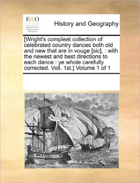 [Wright's Compleat Collection of Celebrated Country Dances Both Old and New That Are in Vouge [Sic], : With the Newest and Best Directions to Each Dance: Ye Whole Carefully Corrected. Voll. 1st.] Volu, Paperback / softback Book