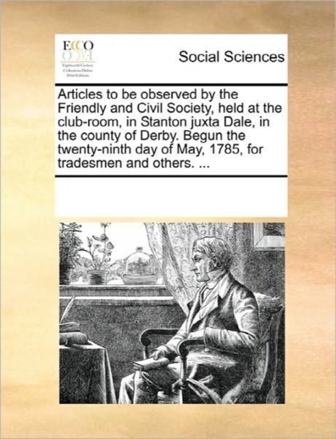 Articles to Be Observed by the Friendly and Civil Society, Held at the Club-Room, in Stanton Juxta Dale, in the County of Derby. Begun the Twenty-Ninth Day of May, 1785, for Tradesmen and Others. ..., Paperback / softback Book