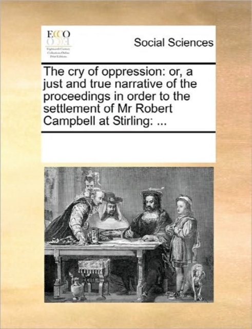 The Cry of Oppression : Or, a Just and True Narrative of the Proceedings in Order to the Settlement of MR Robert Campbell at Stirling: ..., Paperback / softback Book