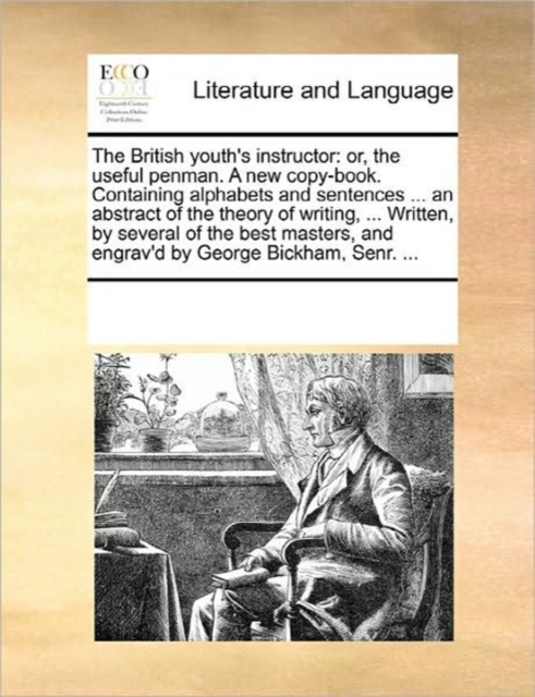 The British Youth's Instructor : Or, the Useful Penman. a New Copy-Book. Containing Alphabets and Sentences ... an Abstract of the Theory of Writing, ... Written, by Several of the Best Masters, and E, Paperback / softback Book