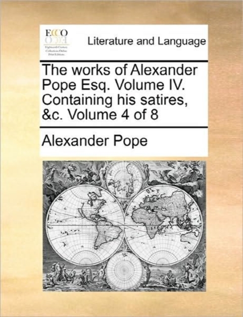 The Works of Alexander Pope Esq. Volume IV. Containing His Satires, &C. Volume 4 of 8, Paperback / softback Book