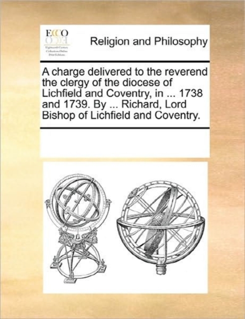A Charge Delivered to the Reverend the Clergy of the Diocese of Lichfield and Coventry, in ... 1738 and 1739. by ... Richard, Lord Bishop of Lichfield and Coventry., Paperback / softback Book