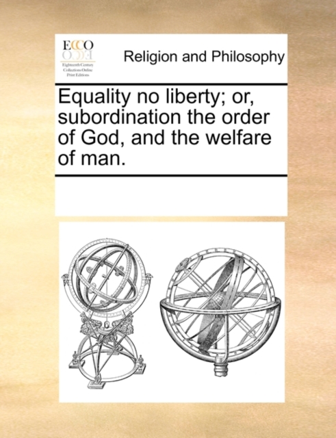 Equality No Liberty; Or, Subordination the Order of God, and the Welfare of Man., Paperback / softback Book