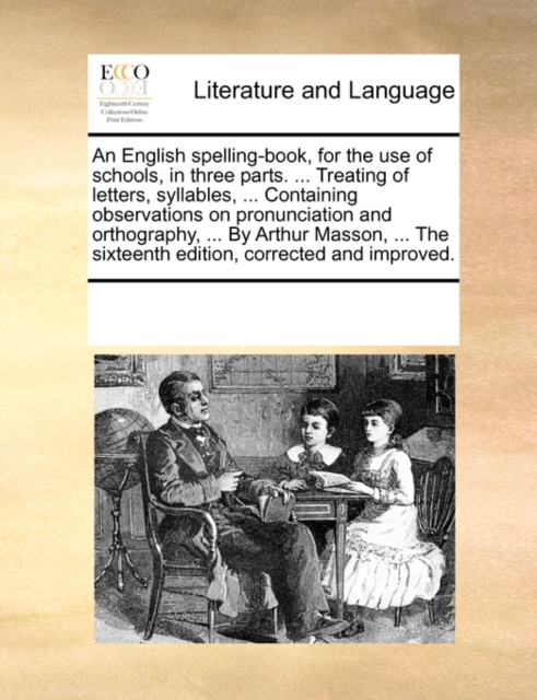 An English spelling-book, for the use of schools, in three parts. ... Treating of letters, syllables, ... Containing observations on pronunciation and, Paperback Book