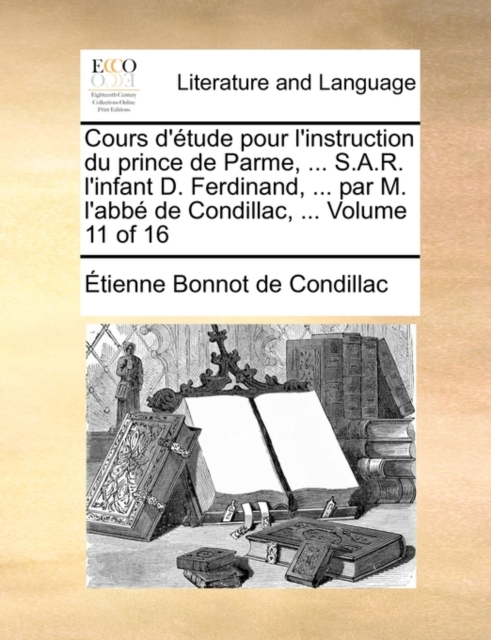 Cours D'Tude Pour L'Instruction Du Prince de Parme, ... S.A.R. L'Infant D. Ferdinand, ... Par M. L'Abb de Condillac, ... Volume 11 of 16, Paperback / softback Book