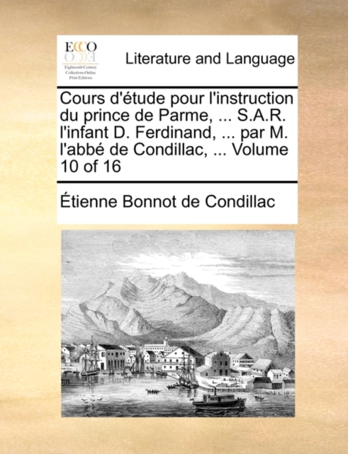 Cours D'Tude Pour L'Instruction Du Prince de Parme, ... S.A.R. L'Infant D. Ferdinand, ... Par M. L'Abb de Condillac, ... Volume 10 of 16, Paperback / softback Book