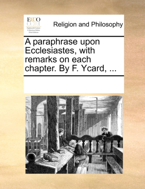 A paraphrase upon Ecclesiastes, with remarks on each chapter. By F. Ycard, ..., Paperback Book