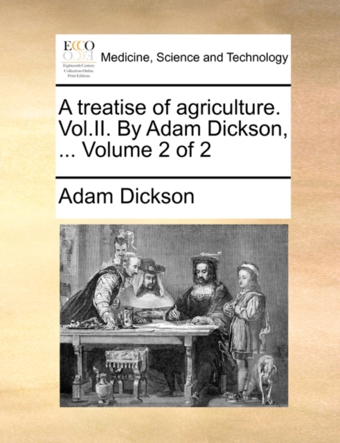 A Treatise of Agriculture. Vol.II. by Adam Dickson, ... Volume 2 of 2, Paperback / softback Book