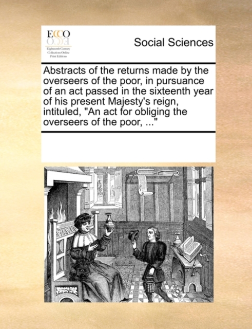 Abstracts of the Returns Made by the Overseers of the Poor, in Pursuance of an ACT Passed in the Sixteenth Year of His Present Majesty's Reign, Intituled, an ACT for Obliging the Overseers of the Poor, Paperback / softback Book