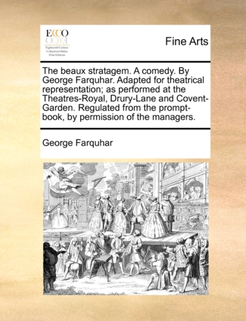 The Beaux Stratagem. a Comedy. by George Farquhar. Adapted for Theatrical Representation; As Performed at the Theatres-Royal, Drury-Lane and Covent-Garden. Regulated from the Prompt-Book, by Permissio, Paperback / softback Book