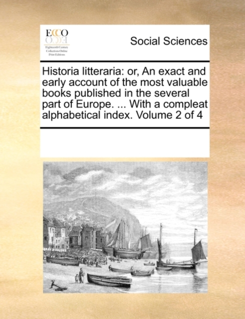 Historia Litteraria : Or, an Exact and Early Account of the Most Valuable Books Published in the Several Part of Europe. ... with a Compleat Alphabetical Index. Volume 2 of 4, Paperback / softback Book