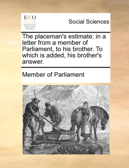 The Placeman's Estimate : In a Letter from a Member of Parliament, to His Brother. to Which Is Added, His Brother's Answer., Paperback / softback Book