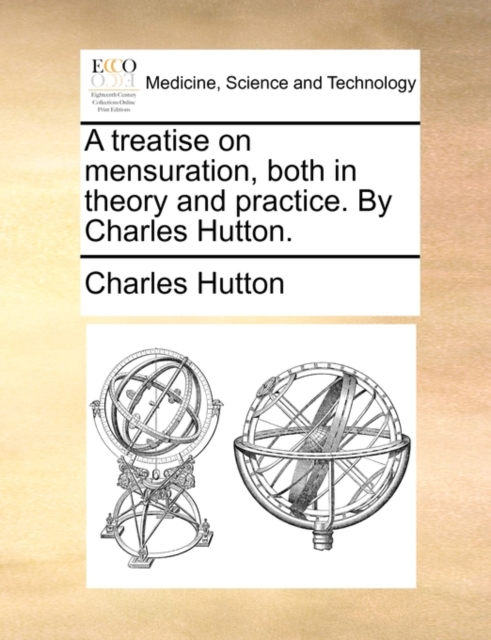 A Treatise on Mensuration, Both in Theory and Practice. by Charles Hutton., Paperback / softback Book