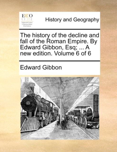 The History of the Decline and Fall of the Roman Empire. by Edward Gibbon, Esq; ... a New Edition. Volume 6 of 6, Paperback / softback Book