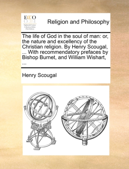 The Life of God in the Soul of Man : Or, the Nature and Excellency of the Christian Religion. by Henry Scougal, ... with Recommendatory Prefaces by Bishop Burnet, and William Wishart, ..., Paperback / softback Book