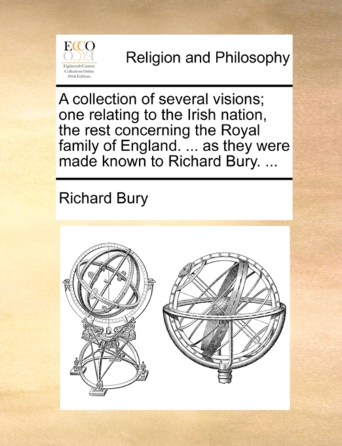 A Collection of Several Visions; One Relating to the Irish Nation, the Rest Concerning the Royal Family of England. ... as They Were Made Known to Richard Bury. ..., Paperback / softback Book