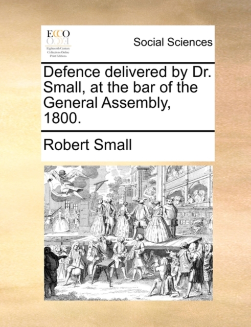 Defence Delivered by Dr. Small, at the Bar of the General Assembly, 1800., Paperback / softback Book