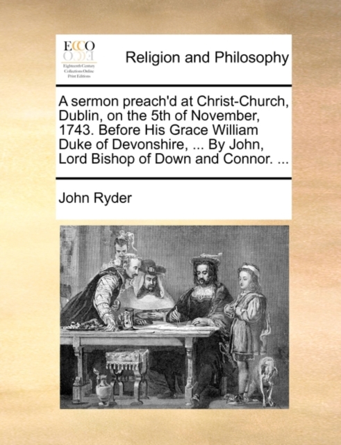 A Sermon Preach'd at Christ-Church, Dublin, on the 5th of November, 1743. Before His Grace William Duke of Devonshire, ... by John, Lord Bishop of Down and Connor. ..., Paperback / softback Book
