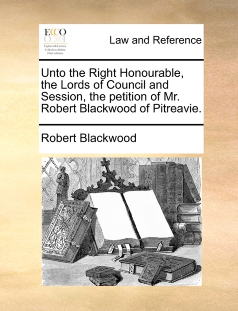 Unto the Right Honourable, the Lords of Council and Session, the Petition of Mr. Robert Blackwood of Pitreavie., Paperback / softback Book