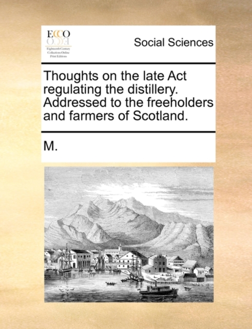 Thoughts on the Late ACT Regulating the Distillery. Addressed to the Freeholders and Farmers of Scotland., Paperback / softback Book