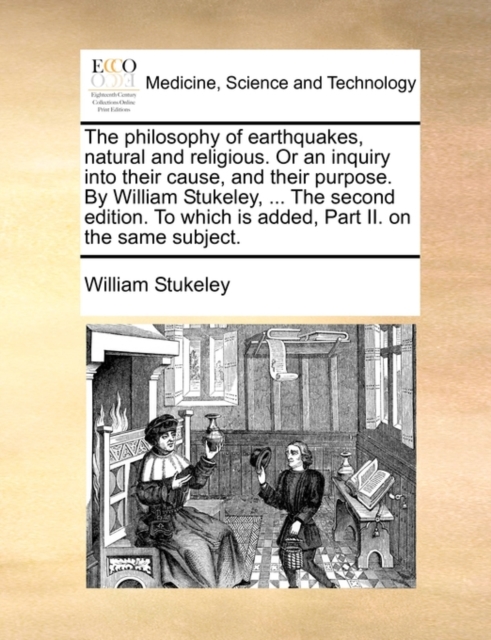 The philosophy of earthquakes, natural and religious. Or an inquiry into their cause, and their purpose. By William Stukeley, ... The second edition., Paperback Book