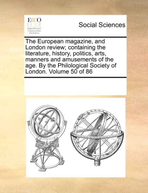 The European magazine, and London review; containing the literature, history, politics, arts, manners and amusements of the age. By the Philological Society of London. Volume 50 of 86, Paperback / softback Book