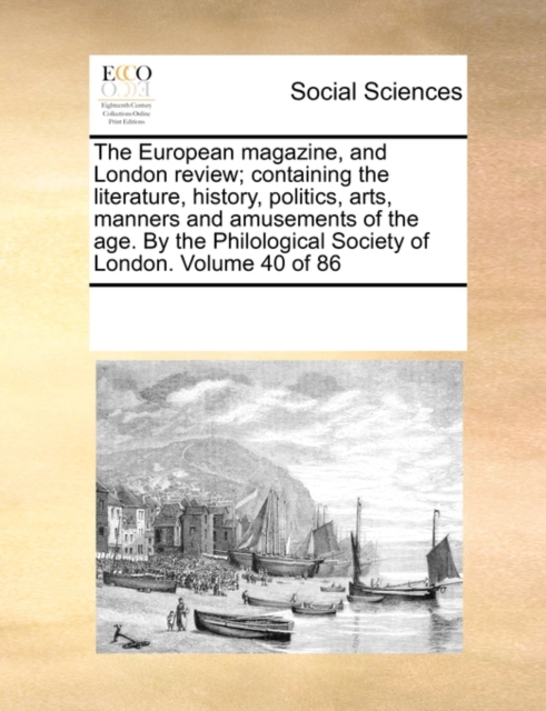 The European magazine, and London review; containing the literature, history, politics, arts, manners and amusements of the age. By the Philological Society of London. Volume 40 of 86, Paperback / softback Book