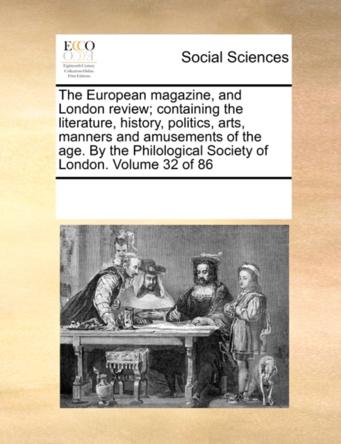 The European Magazine, and London Review; Containing the Literature, History, Politics, Arts, Manners and Amusements of the Age. by the Philological Society of London. Volume 32 of 86, Paperback / softback Book