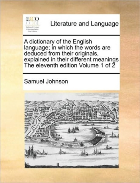 A dictionary of the English language; in which the words are deduced from their originals, explained in their different meanings The eleventh edition Volume 1 of 2, Paperback / softback Book