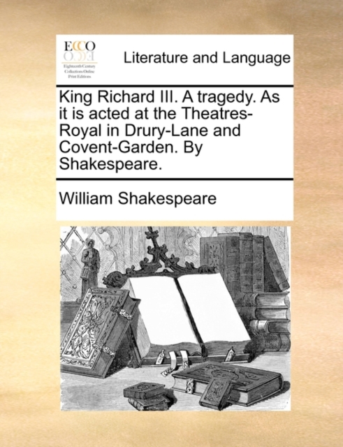 King Richard III. a Tragedy. as It Is Acted at the Theatres-Royal in Drury-Lane and Covent-Garden. by Shakespeare., Paperback / softback Book