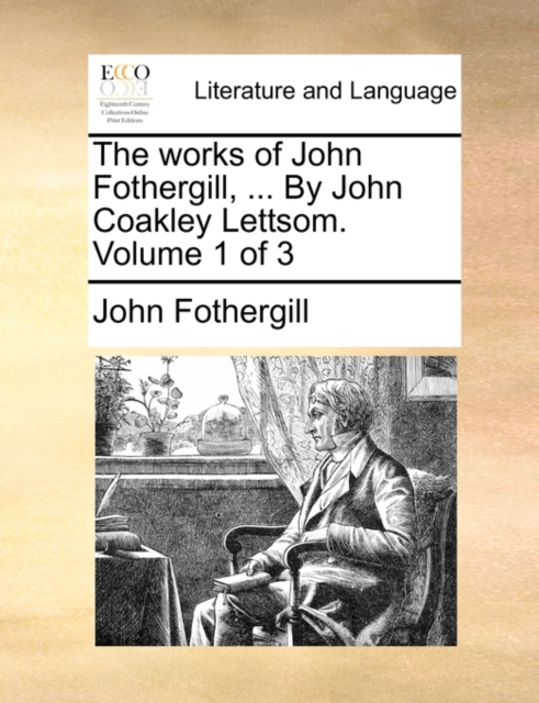 The Works of John Fothergill, ... by John Coakley Lettsom. Volume 1 of 3, Paperback / softback Book