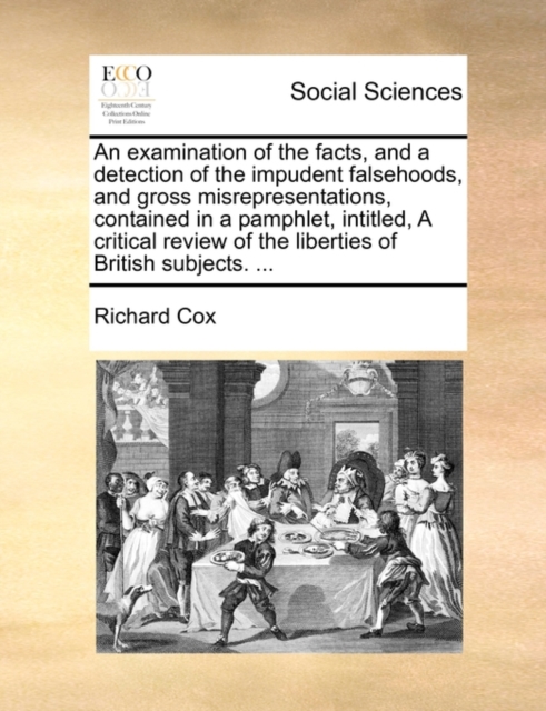 An Examination of the Facts, and a Detection of the Impudent Falsehoods, and Gross Misrepresentations, Contained in a Pamphlet, Intitled, a Critical Review of the Liberties of British Subjects. ..., Paperback / softback Book