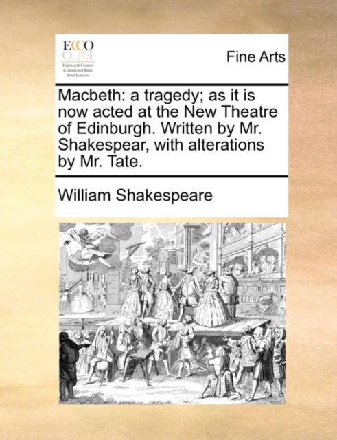 Macbeth : A Tragedy; As It Is Now Acted at the New Theatre of Edinburgh. Written by Mr. Shakespear, with Alterations by Mr. Tate., Paperback / softback Book