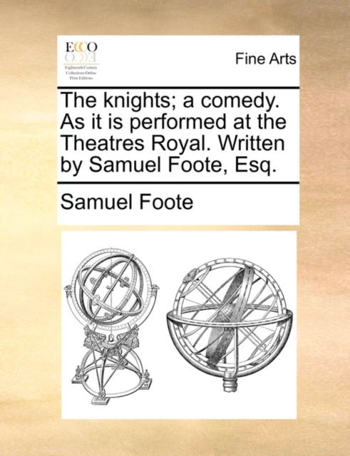 The Knights; A Comedy. as It Is Performed at the Theatres Royal. Written by Samuel Foote, Esq., Paperback / softback Book