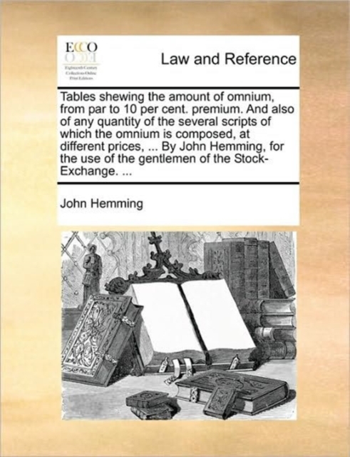 Tables Shewing the Amount of Omnium, from Par to 10 Per Cent. Premium. and Also of Any Quantity of the Several Scripts of Which the Omnium Is Composed, at Different Prices, ... by John Hemming, for th, Paperback / softback Book