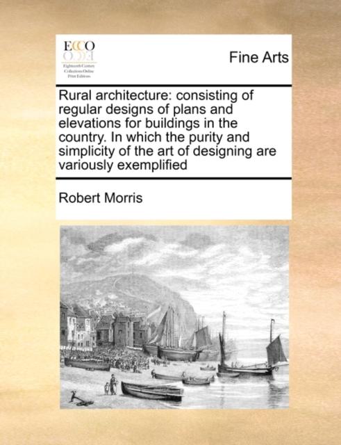 Rural Architecture : Consisting of Regular Designs of Plans and Elevations for Buildings in the Country. in Which the Purity and Simplicity of the Art of Designing Are Variously Exemplified, Paperback / softback Book
