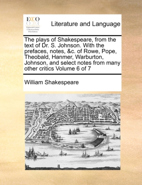 The Plays of Shakespeare, from the Text of Dr. S. Johnson. with the Prefaces, Notes, &C. of Rowe, Pope, Theobald, Hanmer, Warburton, Johnson, and Select Notes from Many Other Critics Volume 6 of 7, Paperback / softback Book