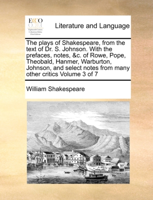 The Plays of Shakespeare, from the Text of Dr. S. Johnson. with the Prefaces, Notes, &C. of Rowe, Pope, Theobald, Hanmer, Warburton, Johnson, and Select Notes from Many Other Critics Volume 3 of 7, Paperback / softback Book