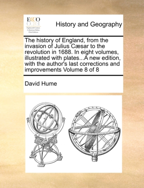 The History of England, from the Invasion of Julius Caesar to the Revolution in 1688. in Eight Volumes, Illustrated with Plates...a New Edition, with the Author's Last Corrections and Improvements Vol, Paperback / softback Book