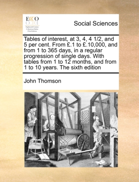 Tables of Interest, at 3, 4, 4 1/2, and 5 Per Cent. from .1 to .10,000, and from 1 to 365 Days, in a Regular Progression of Single Days. with Tables from 1 to 12 Months, and from 1 to 10 Years. the Si, Paperback / softback Book