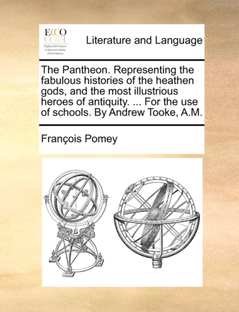 The Pantheon. Representing the Fabulous Histories of the Heathen Gods, and the Most Illustrious Heroes of Antiquity. ... for the Use of Schools. by Andrew Tooke, A.M., Paperback / softback Book