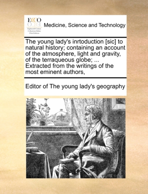 The Young Lady's Inrtoduction [Sic] to Natural History; Containing an Account of the Atmosphere, Light and Gravity, of the Terraqueous Globe; ... Extracted from the Writings of the Most Eminent Author, Paperback / softback Book