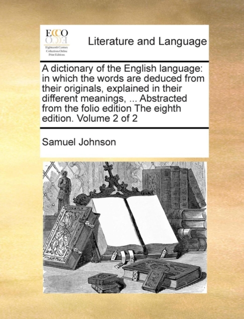 A Dictionary of the English Language : In Which the Words Are Deduced from Their Originals, Explained in Their Different Meanings, ... Abstracted from the Folio Edition the Eighth Edition. Volume 2 of, Paperback / softback Book