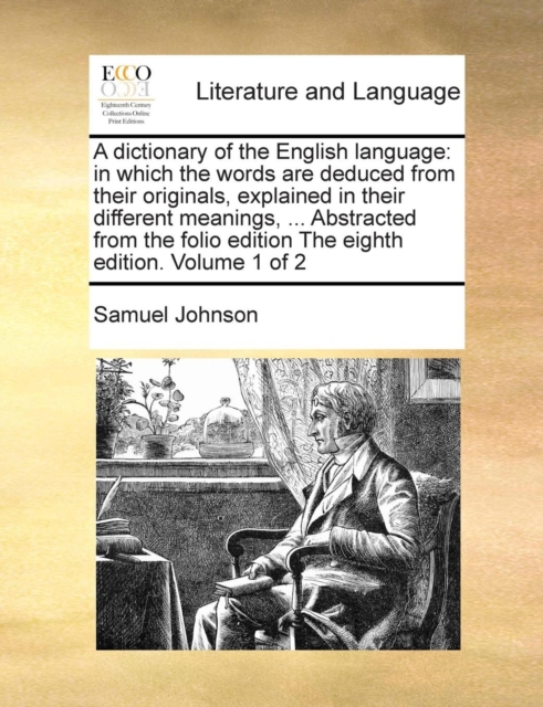 A dictionary of the English language : in which the words are deduced from their originals, explained in their different meanings, ... Abstracted from the folio edition The eighth edition. Volume 1 of, Paperback / softback Book