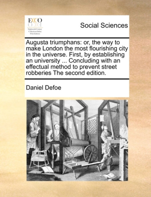 Augusta Triumphans : Or, the Way to Make London the Most Flourishing City in the Universe. First, by Establishing an University ... Concluding with an Effectual Method to Prevent Street Robberies the, Paperback / softback Book
