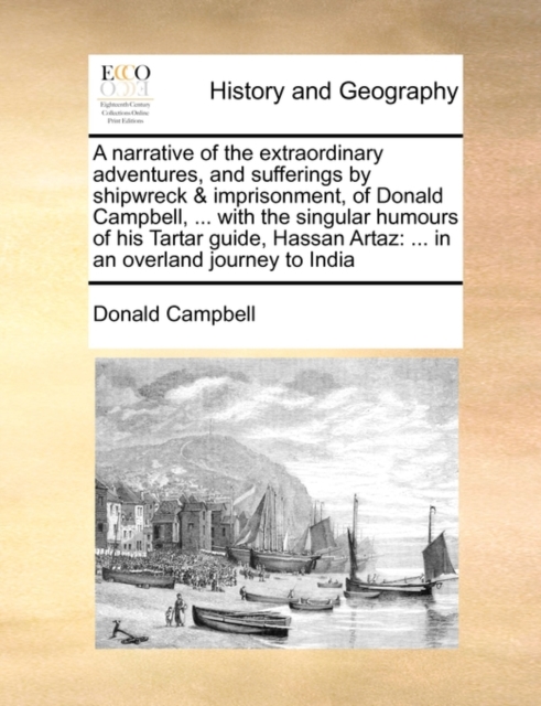 A Narrative of the Extraordinary Adventures, and Sufferings by Shipwreck & Imprisonment, of Donald Campbell, ... with the Singular Humours of His Tartar Guide, Hassan Artaz : In an Overland Journey to, Paperback / softback Book