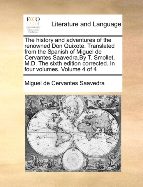 The History and Adventures of the Renowned Don Quixote. Translated from the Spanish of Miguel de Cervantes Saavedra.by T. Smollet, M.D. the Sixth Edition Corrected. in Four Volumes. Volume 4 of 4, Paperback / softback Book