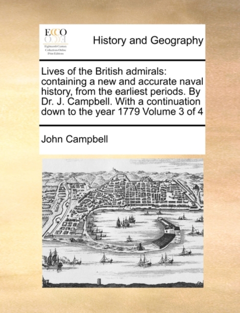 Lives of the British Admirals : Containing a New and Accurate Naval History, from the Earliest Periods. by Dr. J. Campbell. with a Continuation Down to the Year 1779 Volume 3 of 4, Paperback / softback Book